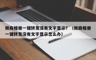 微商相册一键转发没有文字显示？（微商相册一键转发没有文字显示怎么办）