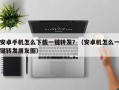 安卓手机怎么下载一键转发？（安卓机怎么一键转发朋友圈）