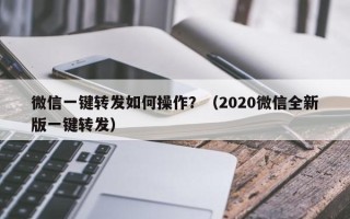 微信一键转发如何操作？（2020微信全新版一键转发）