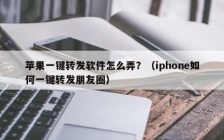 苹果一键转发软件怎么弄？（iphone如何一键转发朋友圈）