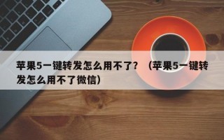 苹果5一键转发怎么用不了？（苹果5一键转发怎么用不了微信）