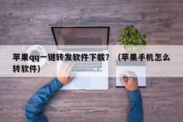 苹果qq一键转发软件下载？（苹果手机怎么转软件）-第1张图片-微多开