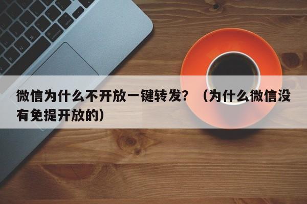 微信为什么不开放一键转发？（为什么微信没有免提开放的）-第1张图片-微多开