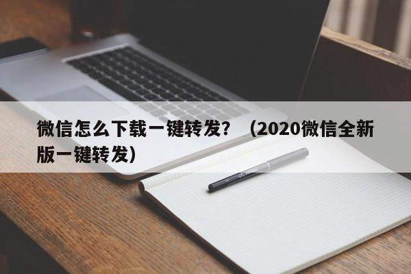 微信怎么下载一键转发？（2020微信全新版一键转发）-第1张图片-微多开