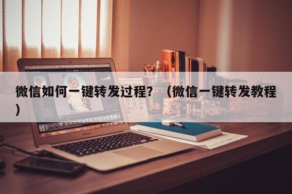 微信如何一键转发过程？（微信一键转发教程）-第1张图片-微多开