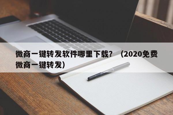 微商一键转发软件哪里下载？（2020免费微商一键转发）-第1张图片-微多开