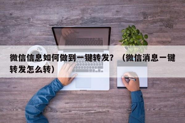 微信信息如何做到一键转发？（微信消息一键转发怎么转）-第1张图片-微多开