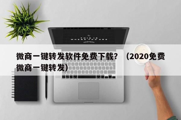 微商一键转发软件免费下载？（2020免费微商一键转发）-第1张图片-微多开