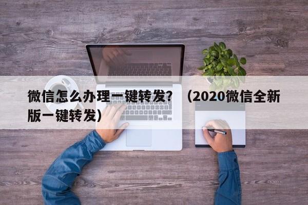 微信怎么办理一键转发？（2020微信全新版一键转发）-第1张图片-微多开