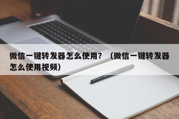 微信一键转发器怎么使用？（微信一键转发器怎么使用视频）-第1张图片-微多开