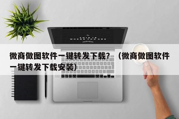 微商做图软件一键转发下载？（微商做图软件一键转发下载安装）-第1张图片-微多开