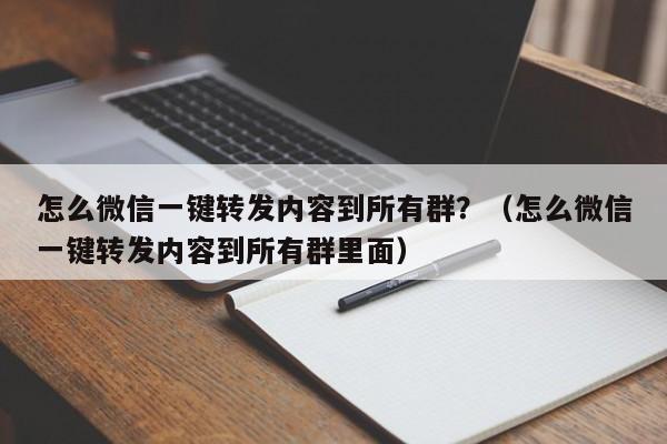 怎么微信一键转发内容到所有群？（怎么微信一键转发内容到所有群里面）-第1张图片-微多开